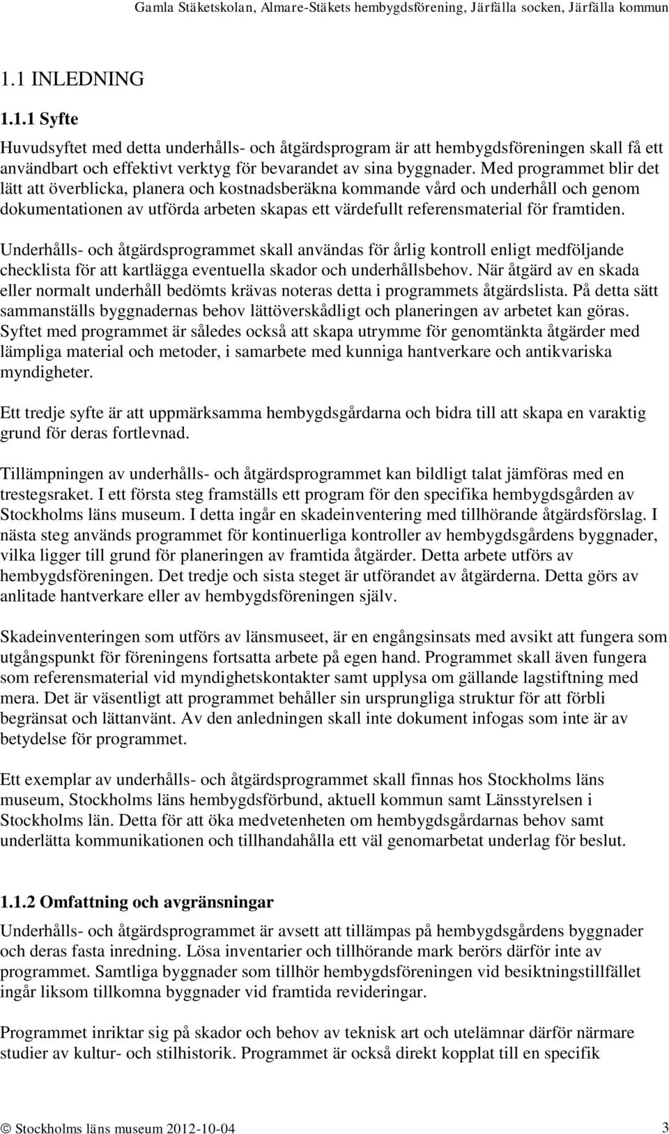 Underhålls- och åtgärdsprogrammet skall användas för årlig kontroll enligt medföljande checklista för att kartlägga eventuella skador och underhållsbehov.