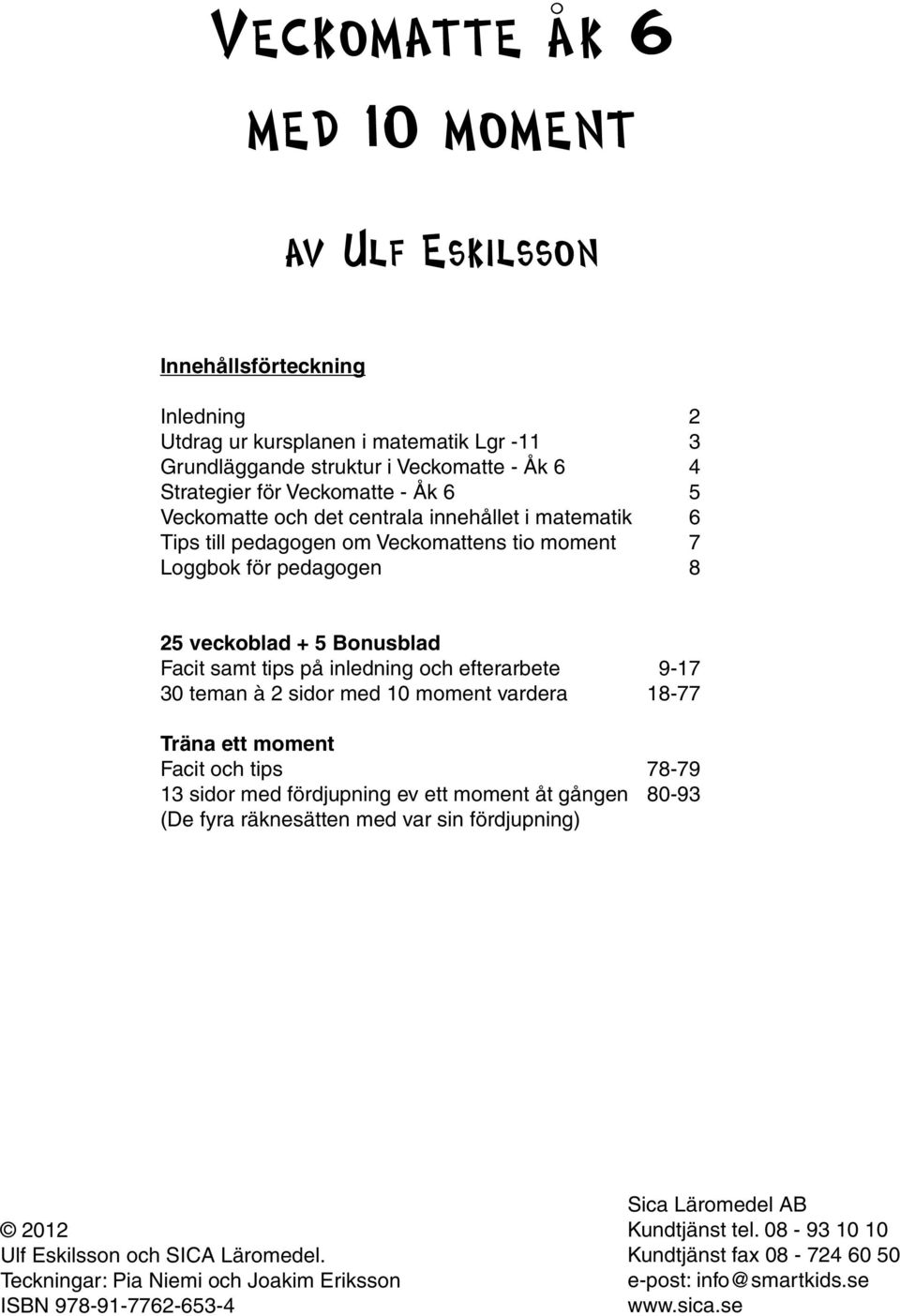 efterarbete 9-17 30 teman à 2 sidor med 10 moment vardera 18-77 Träna ett moment Facit och tips 78-79 13 sidor med fördjupning ev ett moment åt gången 80-93 (De fyra räknesätten med var sin