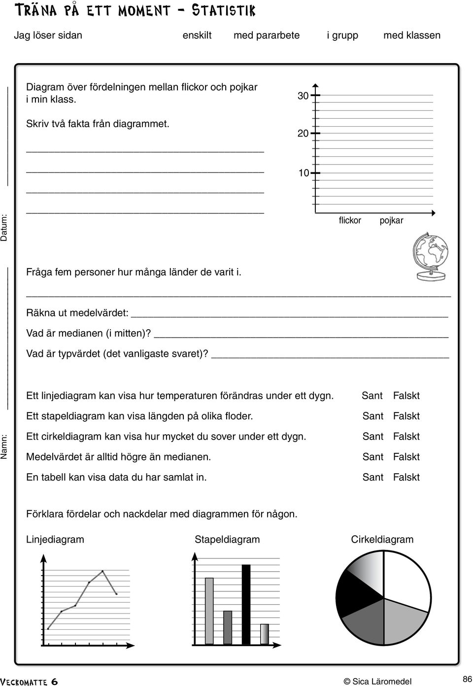 Ett linjediagram kan visa hur temperaturen förändras under ett dygn. Sant Falskt Ett stapeldiagram kan visa längden på olika floder.