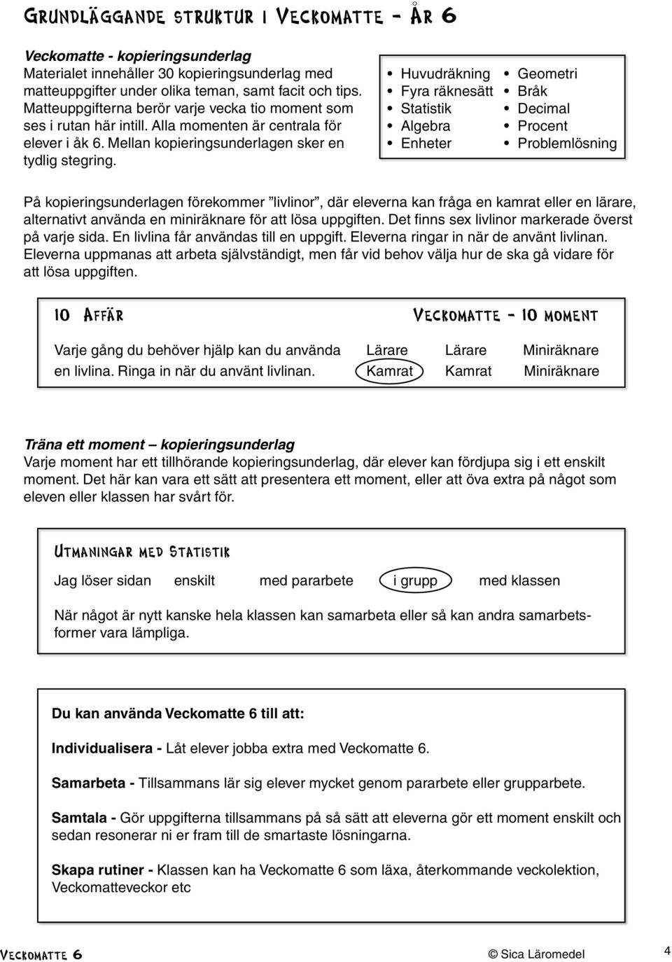 Huvudräkning Fyra räknesätt Statistik Algebra Enheter Geometri Bråk Decimal Procent Problemlösning På kopieringsunderlagen förekommer livlinor, där eleverna kan fråga en kamrat eller en lärare,