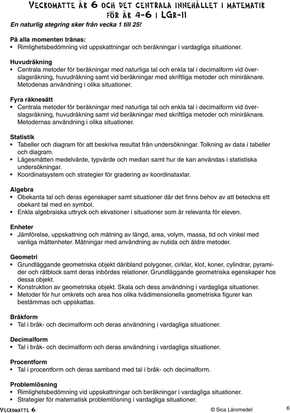 Huvudräkning Centrala metoder för beräkningar med naturliga tal och enkla tal i decimalform vid överslagsräkning, huvudräkning samt vid beräkningar med skriftliga metoder och miniräknare.