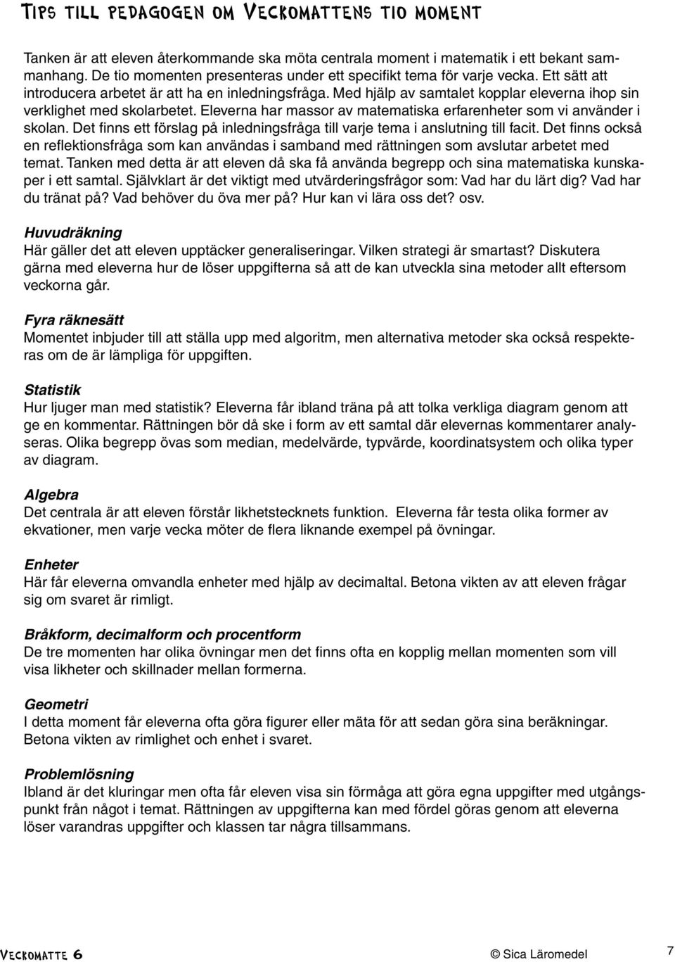 Med hjälp av samtalet kopplar eleverna ihop sin verklighet med skolarbetet. Eleverna har massor av matematiska erfarenheter som vi använder i skolan.