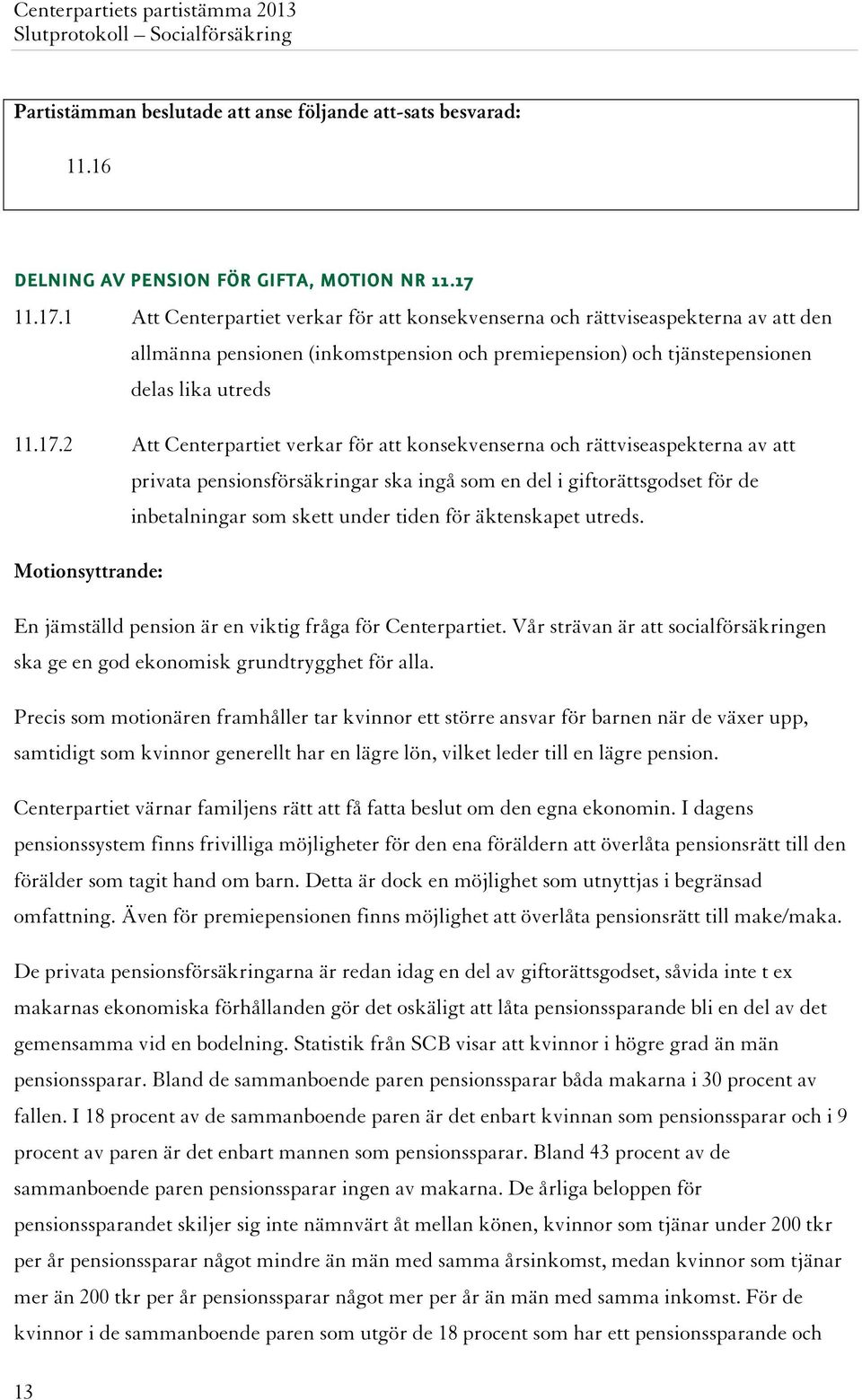 1 Att Centerpartiet verkar för att konsekvenserna och rättviseaspekterna av att den allmänna pensionen (inkomstpension och premiepension) och tjänstepensionen delas lika utreds 2 Att Centerpartiet