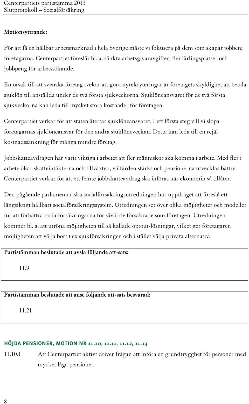 Sjuklöneansvaret för de två första sjukveckorna kan leda till mycket stora kostnader för företagen. Centerpartiet verkar för att staten återtar sjuklöneansvaret.