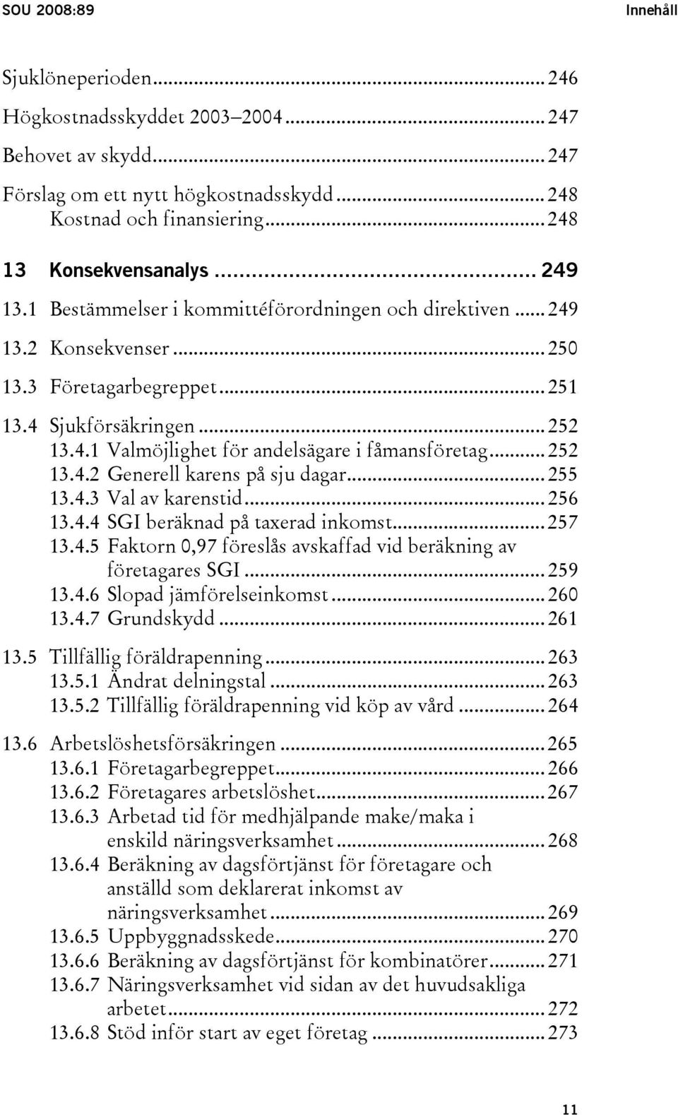 .. 252 13.4.2 Generell karens på sju dagar... 255 13.4.3 Val av karenstid... 256 13.4.4 SGI beräknad på taxerad inkomst... 257 13.4.5 Faktorn 0,97 föreslås avskaffad vid beräkning av företagares SGI.