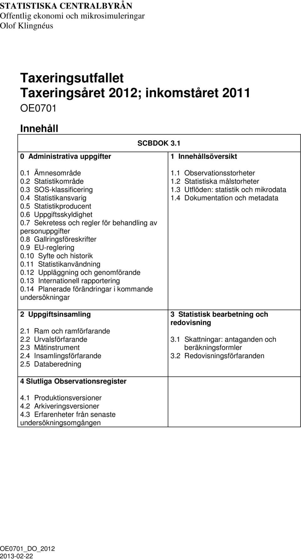 7 Sekretess och regler för behandling av personuppgifter 0.8 Gallringsföreskrifter 0.9 EU-reglering 0.10 Syfte och historik 0.11 Statistikanvändning 0.12 Uppläggning och genomförande 0.