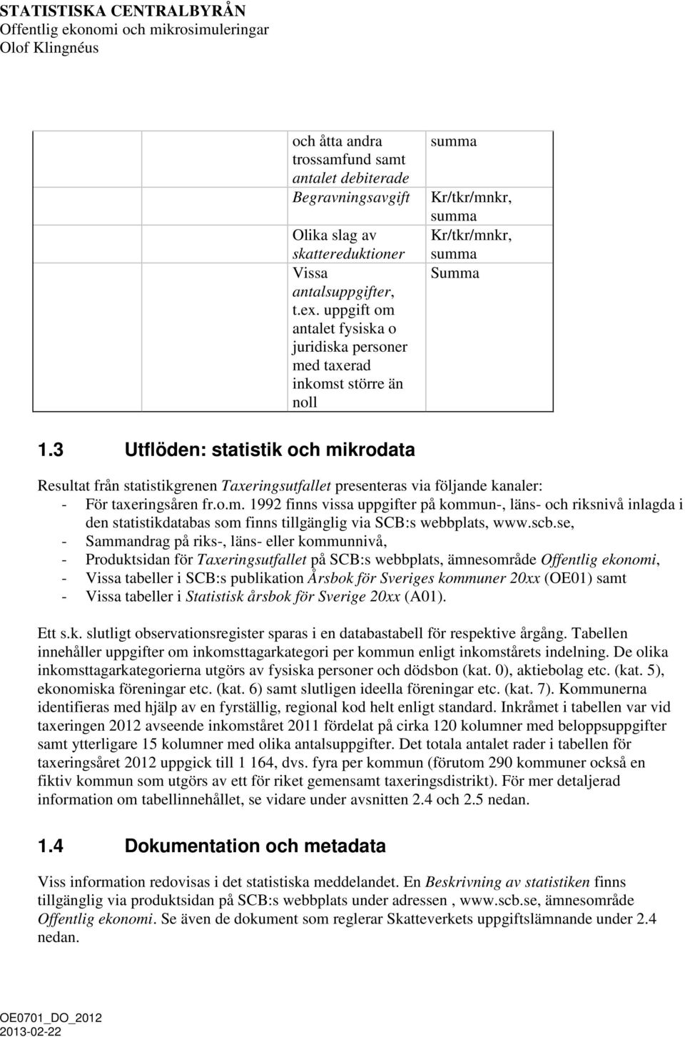 3 Utflöden: statistik och mikrodata Resultat från statistikgrenen Taxeringsutfallet presenteras via följande kanaler: - För taxeringsåren fr.o.m. 1992 finns vissa uppgifter på kommun-, läns- och riksnivå inlagda i den statistikdatabas som finns tillgänglig via SCB:s webbplats, www.