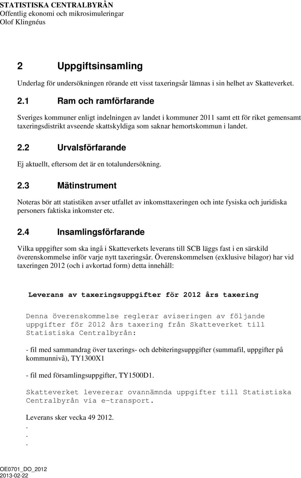 1 Ram och ramförfarande Sveriges kommuner enligt indelningen av landet i kommuner 2011 samt ett för riket gemensamt taxeringsdistrikt avseende skattskyldiga som saknar hemortskommun i landet. 2.2 Urvalsförfarande Ej aktuellt, eftersom det är en totalundersökning.