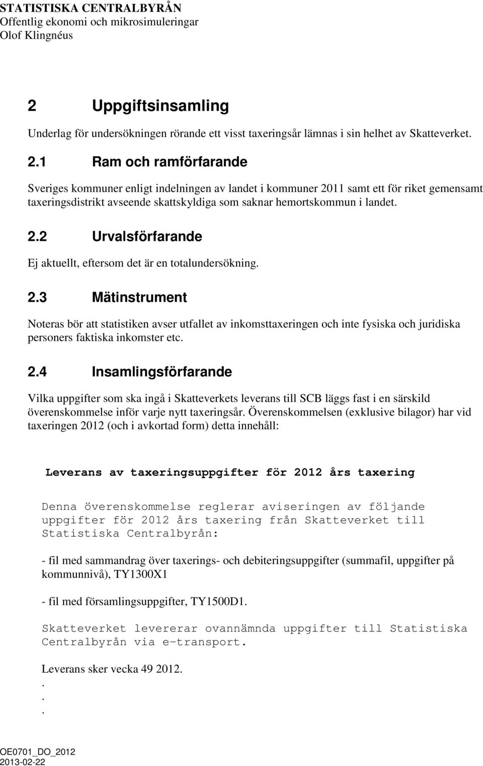 1 Ram och ramförfarande Sveriges kommuner enligt indelningen av landet i kommuner 2011 samt ett för riket gemensamt taxeringsdistrikt avseende skattskyldiga som saknar hemortskommun i landet. 2.2 Urvalsförfarande Ej aktuellt, eftersom det är en totalundersökning.