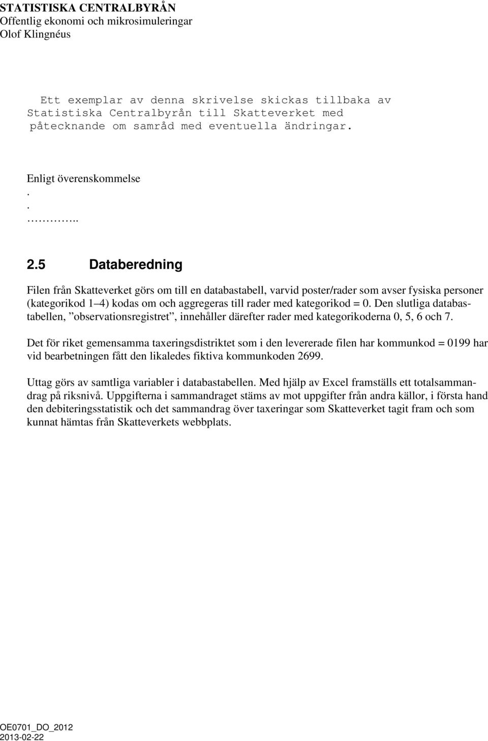 5 Databeredning Filen från Skatteverket görs om till en databastabell, varvid poster/rader som avser fysiska personer (kategorikod 1 4) kodas om och aggregeras till rader med kategorikod = 0.