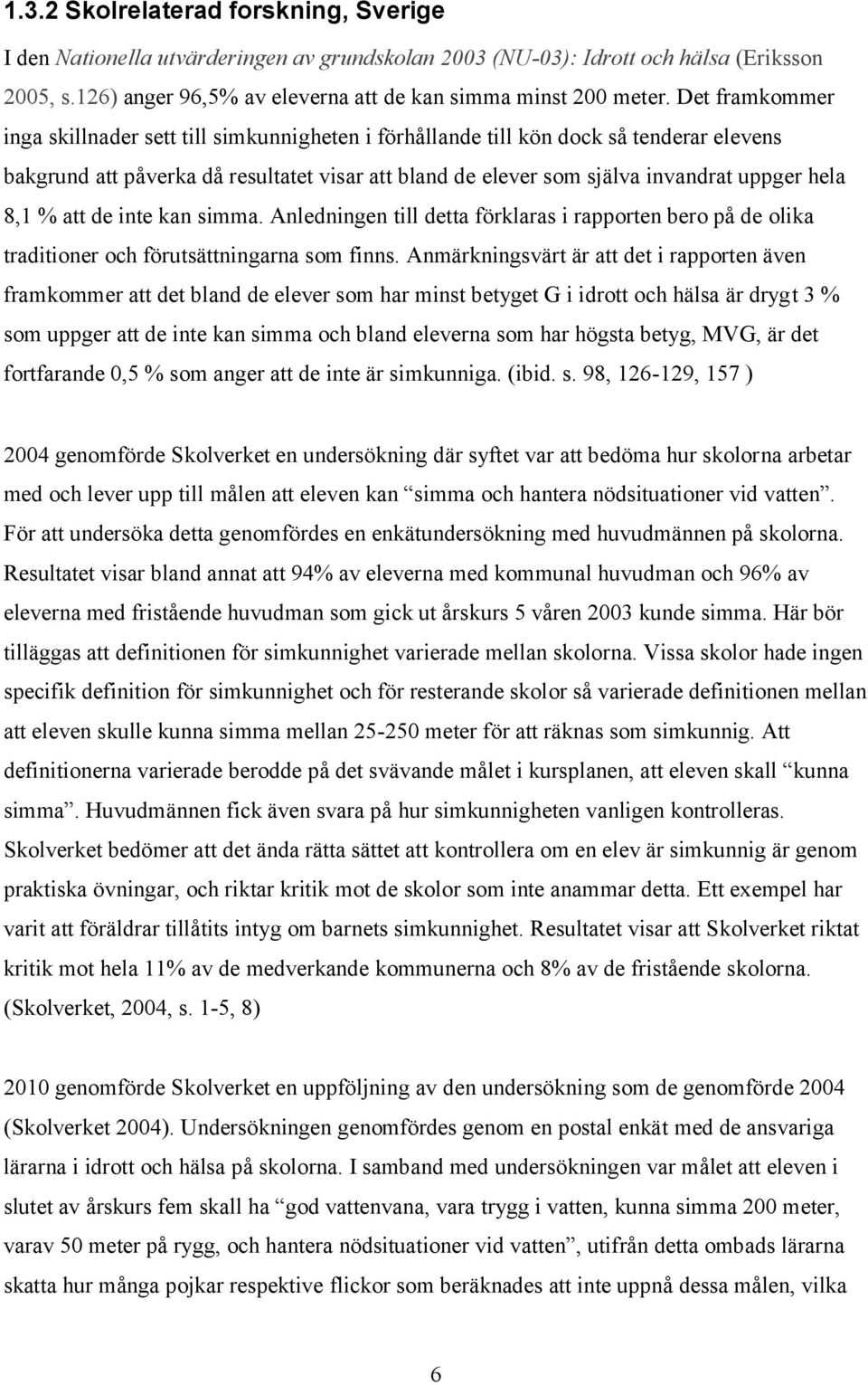 8,1 % att de inte kan simma. Anledningen till detta förklaras i rapporten bero på de olika traditioner och förutsättningarna som finns.