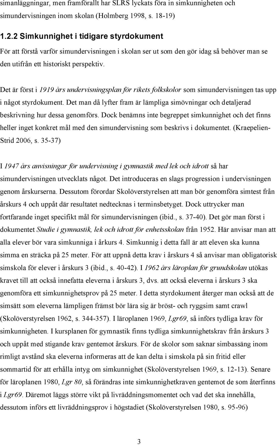 Det är först i 1919 års undervisningsplan för rikets folkskolor som simundervisningen tas upp i något styrdokument.
