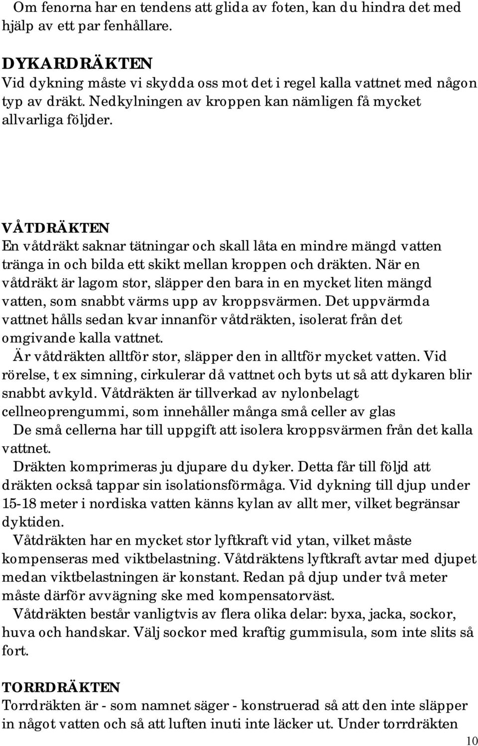 VÅTDRÄKTEN En våtdräkt saknar tätningar och skall låta en mindre mängd vatten tränga in och bilda ett skikt mellan kroppen och dräkten.