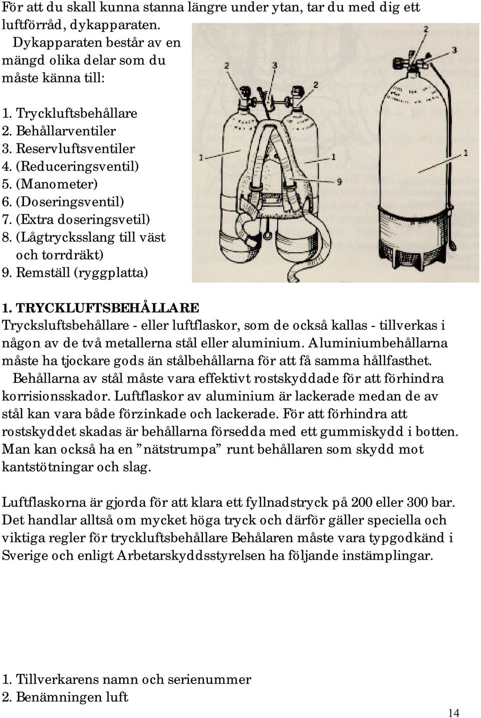 TRYCKLUFTSBEHÅLLARE Trycksluftsbehållare - eller luftflaskor, som de också kallas - tillverkas i någon av de två metallerna stål eller aluminium.