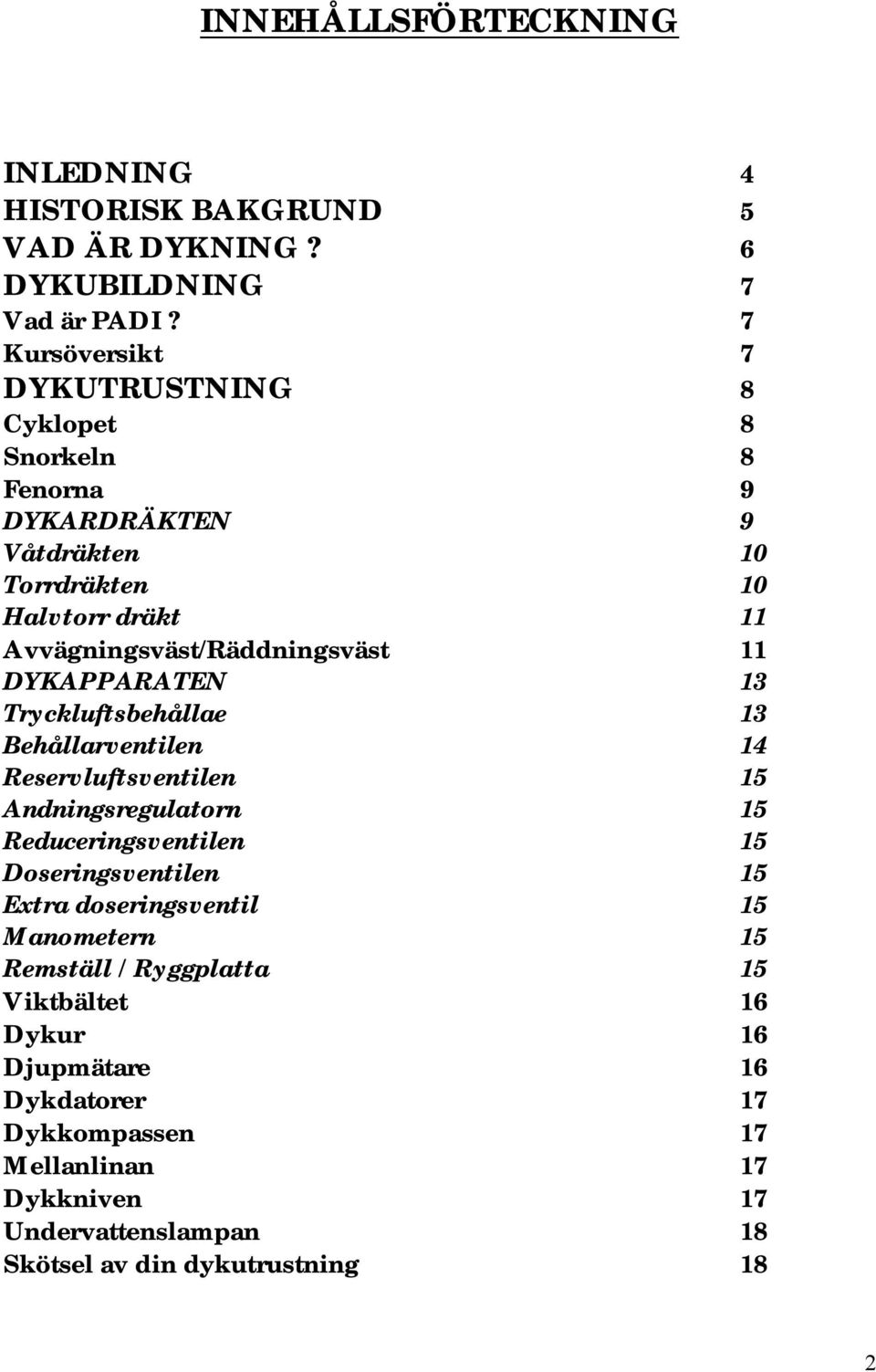 Avvägningsväst/Räddningsväst 11 DYKAPPARATEN 13 Tryckluftsbehållae 13 Behållarventilen 14 Reservluftsventilen 15 Andningsregulatorn 15 Reduceringsventilen