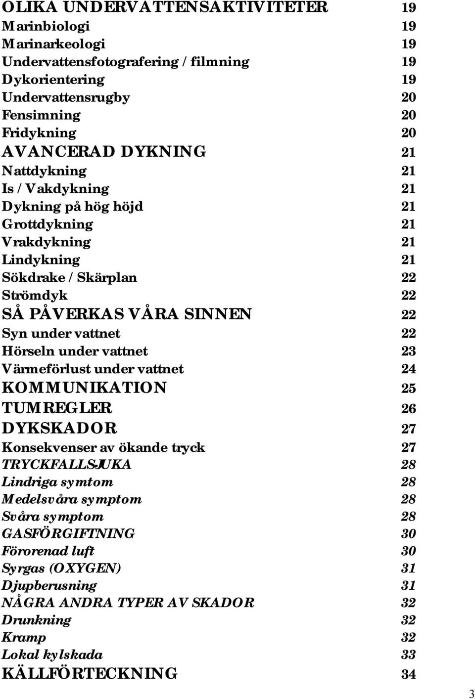 vattnet 22 Hörseln under vattnet 23 Värmeförlust under vattnet 24 KOMMUNIKATION 25 TUMREGLER 26 DYKSKADOR 27 Konsekvenser av ökande tryck 27 TRYCKFALLSJUKA 28 Lindriga symtom 28