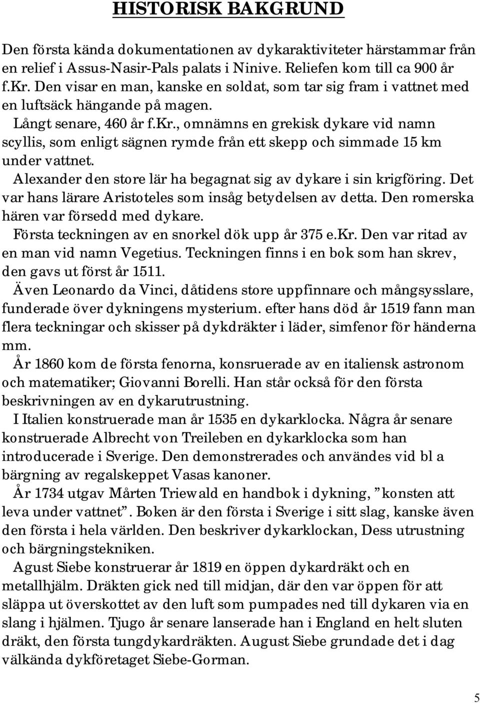 , omnämns en grekisk dykare vid namn scyllis, som enligt sägnen rymde från ett skepp och simmade 15 km under vattnet. Alexander den store lär ha begagnat sig av dykare i sin krigföring.