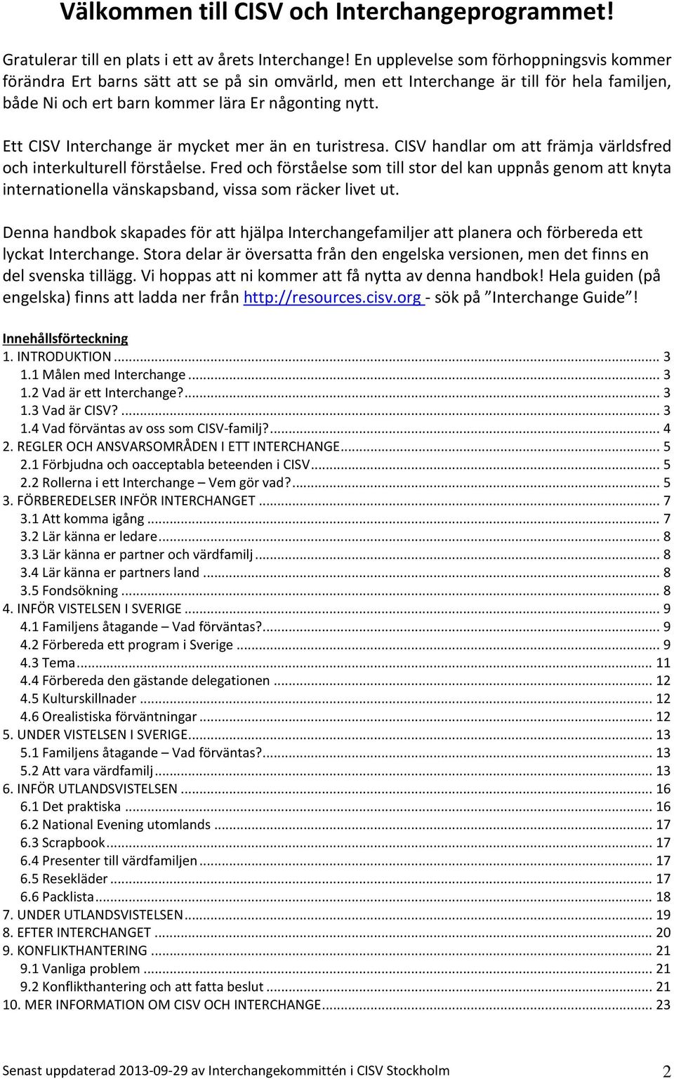 Ett CISV Interchange är mycket mer än en turistresa. CISV handlar om att främja världsfred och interkulturell förståelse.