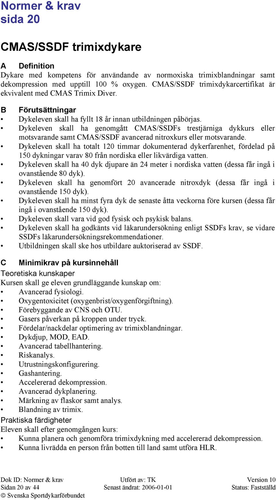 Dykeleven skall ha genomgått CMAS/SSDFs trestjärniga dykkurs eller motsvarande samt CMAS/SSDF avancerad nitroxkurs eller motsvarande.