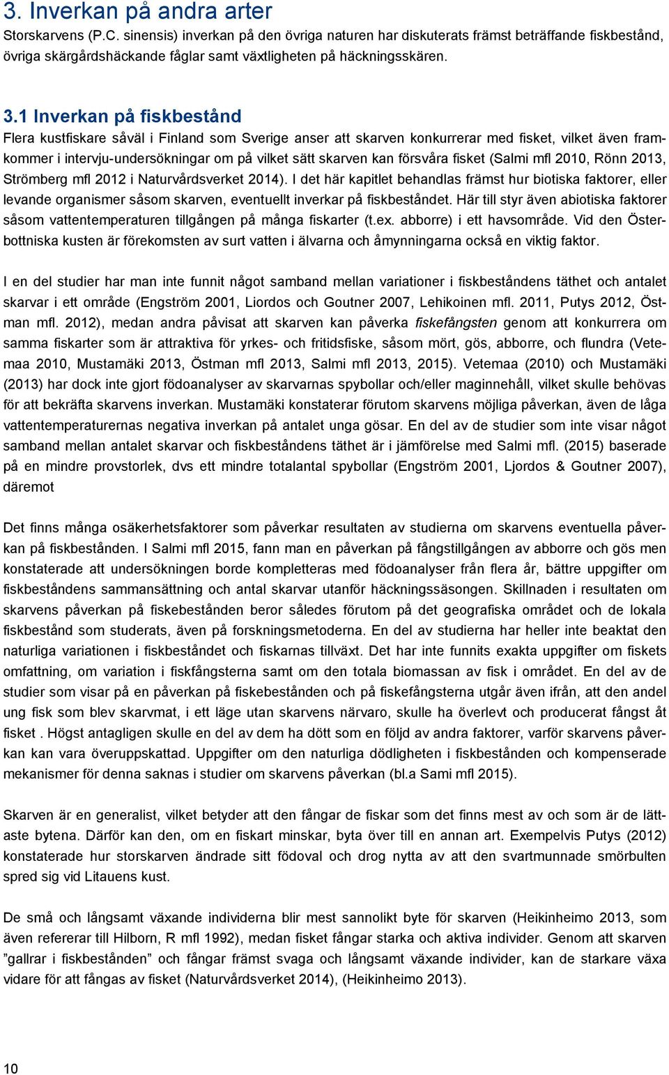 1 Inverkan på fiskbestånd Flera kustfiskare såväl i Finland som Sverige anser att skarven konkurrerar med fisket, vilket även framkommer i intervju-undersökningar om på vilket sätt skarven kan