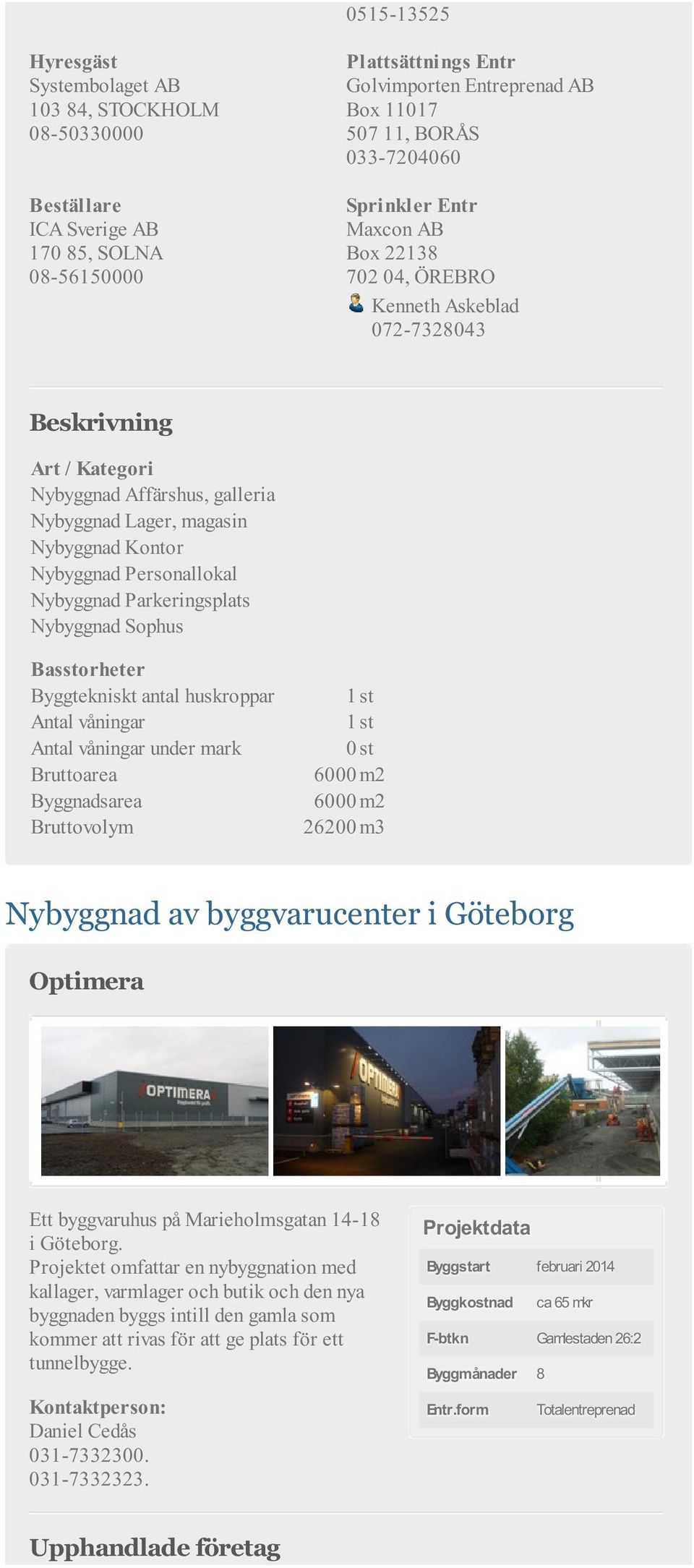 Parkeringsplats Nybyggnad Sophus Byggtekniskt antal huskroppar 1 st Antal våningar 1 st Antal våningar under mark 0 st Bruttoarea 6000 m2 Byggnadsarea 6000 m2 Bruttovolym 26200 m3 Nybyggnad av