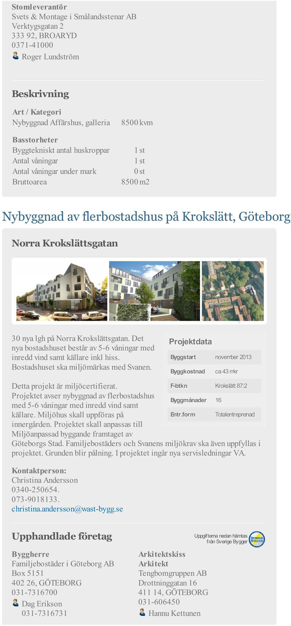 Det nya bostadshuset består av 5-6 våningar med inredd vind samt källare inkl hiss. Bostadshuset ska miljömärkas med Svanen.