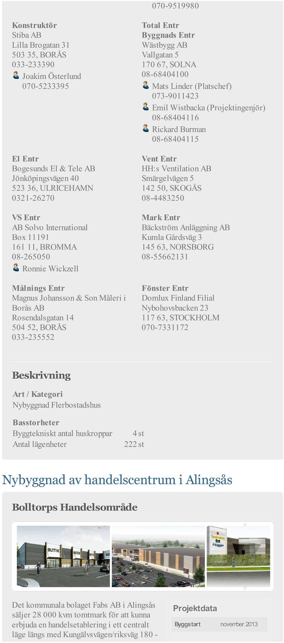 Ronnie Wickzell Målnings Entr Magnus Johansson & Son Måleri i Borås AB Rosendalsgatan 14 504 52, BORÅS 033-235552 HH:s Ventilation AB Smärgelvägen 5 142 50, SKOGÅS 08-4483250 Bäckström Anläggning AB