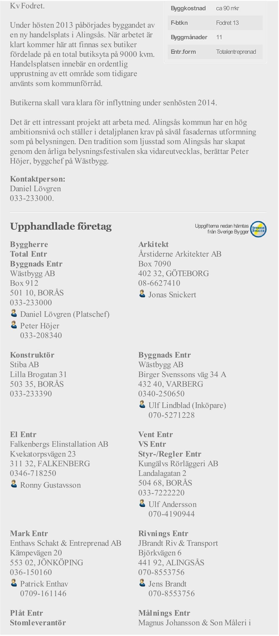 F-btkn Fodret 13 Byggmånader 11 Entr.form Totalentreprenad Butikerna skall vara klara för inflyttning under senhösten 2014. Det är ett intressant projekt att arbeta med.