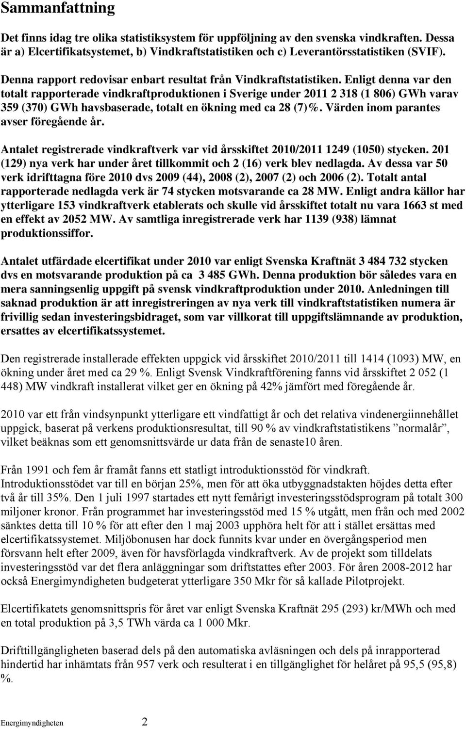 Enligt denna var den totalt rapporterade vindkraftproduktionen i Sverige under 2011 2 318 (1 806) GWh varav 359 (370) GWh havsbaserade, totalt en ökning med ca 28 (7)%.