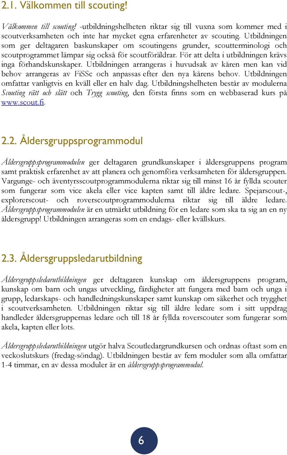 För att delta i utbildningen krävs inga förhandskunskaper. Utbildningen arrangeras i huvudsak av kåren men kan vid behov arrangeras av FiSSc och anpassas efter den nya kårens behov.