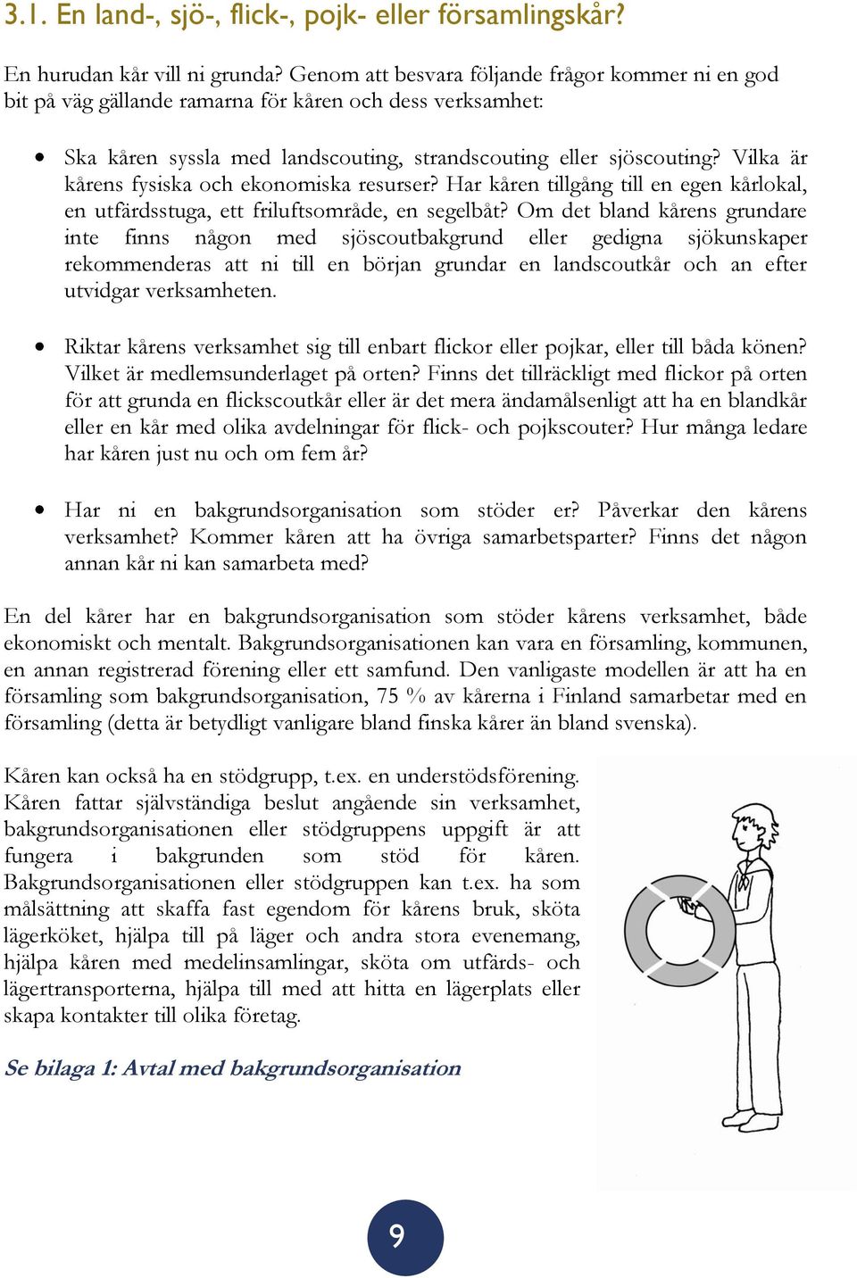 Vilka är kårens fysiska och ekonomiska resurser? Har kåren tillgång till en egen kårlokal, en utfärdsstuga, ett friluftsområde, en segelbåt?