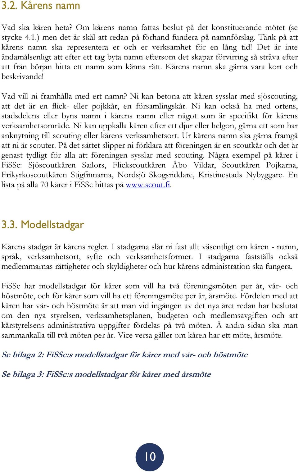Det är inte ändamålsenligt att efter ett tag byta namn eftersom det skapar förvirring så sträva efter att från början hitta ett namn som känns rätt. Kårens namn ska gärna vara kort och beskrivande!