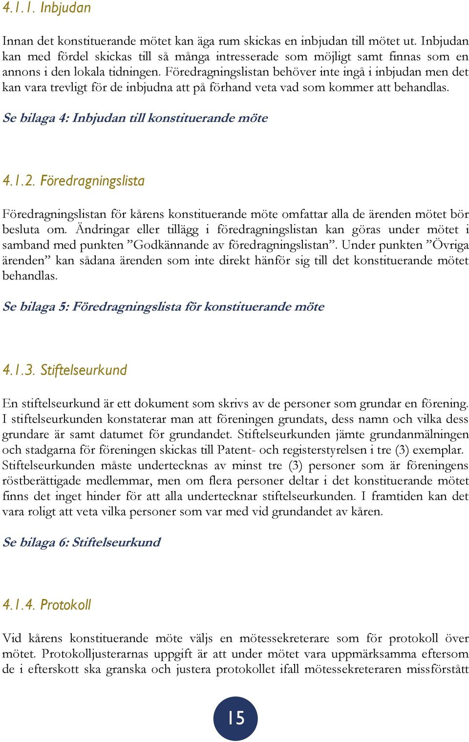 Föredragningslistan behöver inte ingå i inbjudan men det kan vara trevligt för de inbjudna att på förhand veta vad som kommer att behandlas. Se bilaga 4: Inbjudan till konstituerande möte 4.1.2.