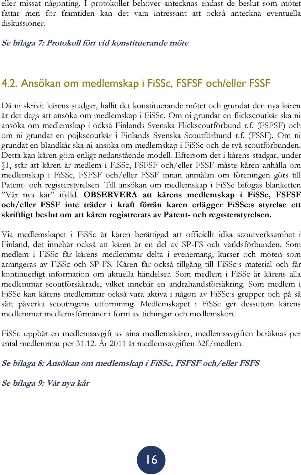Ansökan om medlemskap i FiSSc, FSFSF och/eller FSSF Då ni skrivit kårens stadgar, hållit det konstituerande mötet och grundat den nya kåren är det dags att ansöka om medlemskap i FiSSc.