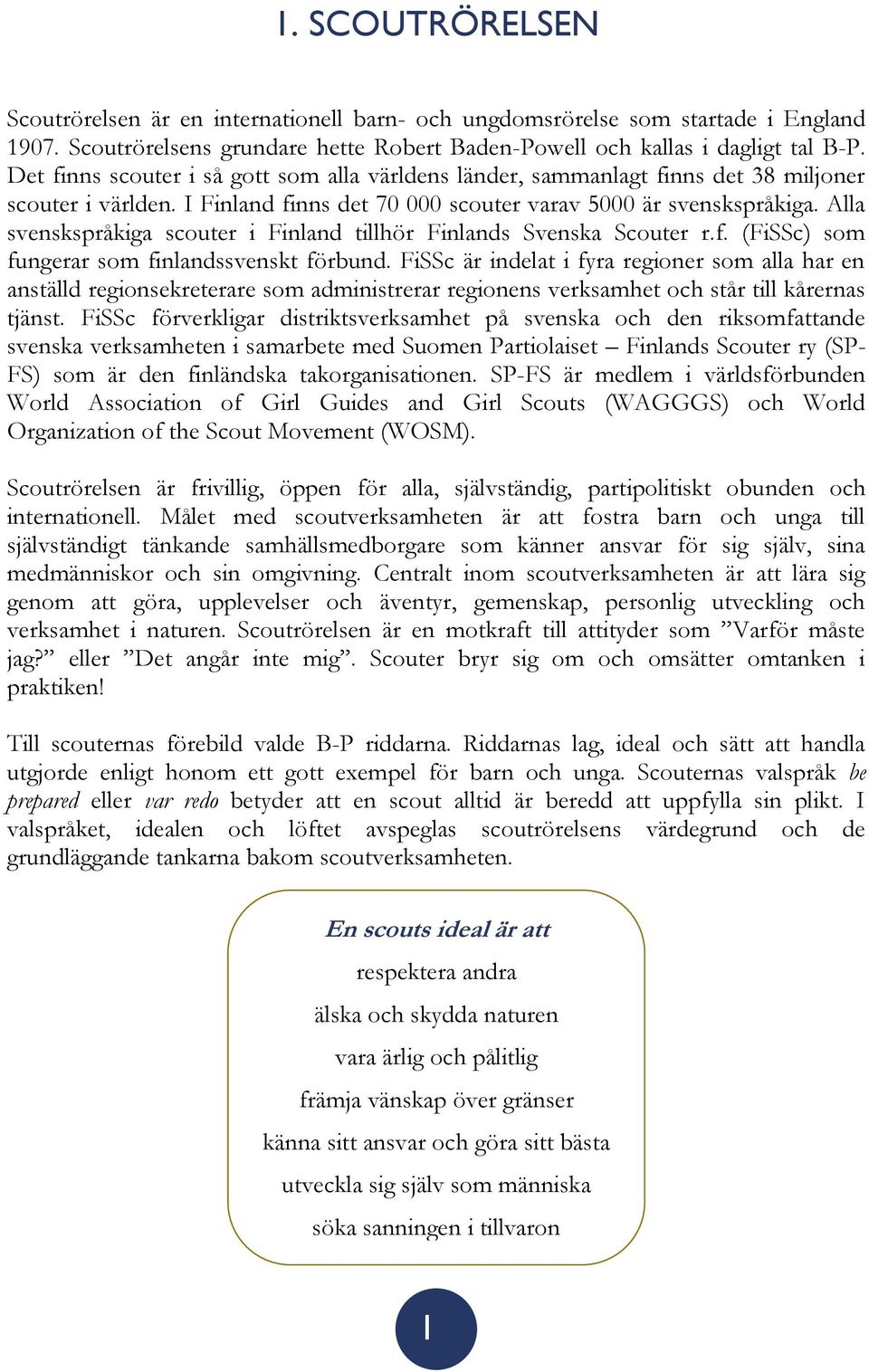 Alla svenskspråkiga scouter i Finland tillhör Finlands Svenska Scouter r.f. (FiSSc) som fungerar som finlandssvenskt förbund.