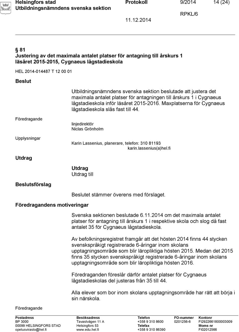 Upplysningar Karin Lassenius, planerare, telefon: 310 81193 karin.lassenius(a)hel.fi Utdrag Utdrag Utdrag till Beslutsförslag ns motiveringar Beslutet stämmer överens med förslaget.