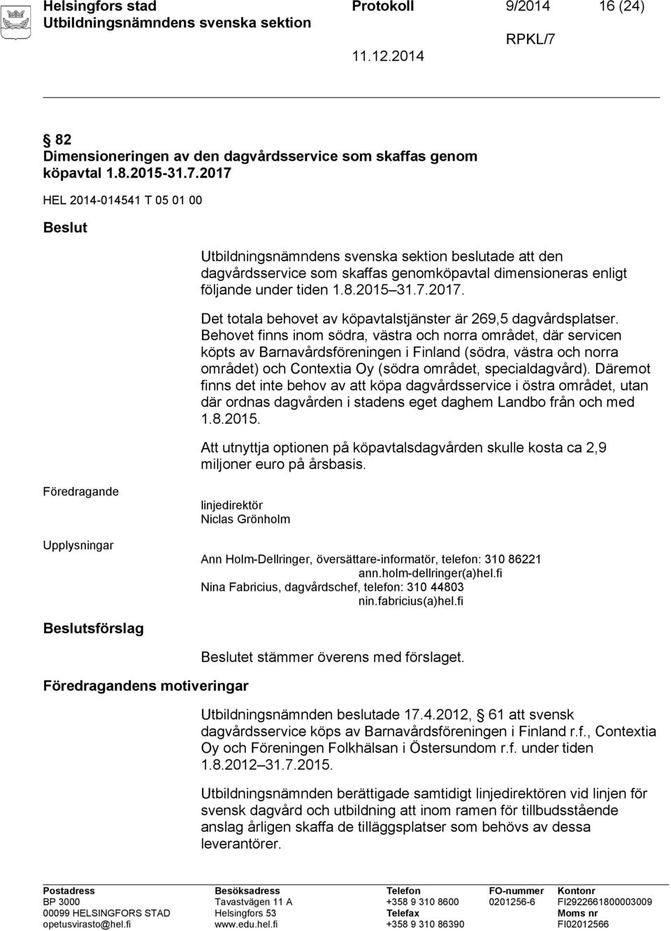 Behovet finns inom södra, västra och norra området, där servicen köpts av Barnavårdsföreningen i Finland (södra, västra och norra området) och Contextia Oy (södra området, specialdagvård).