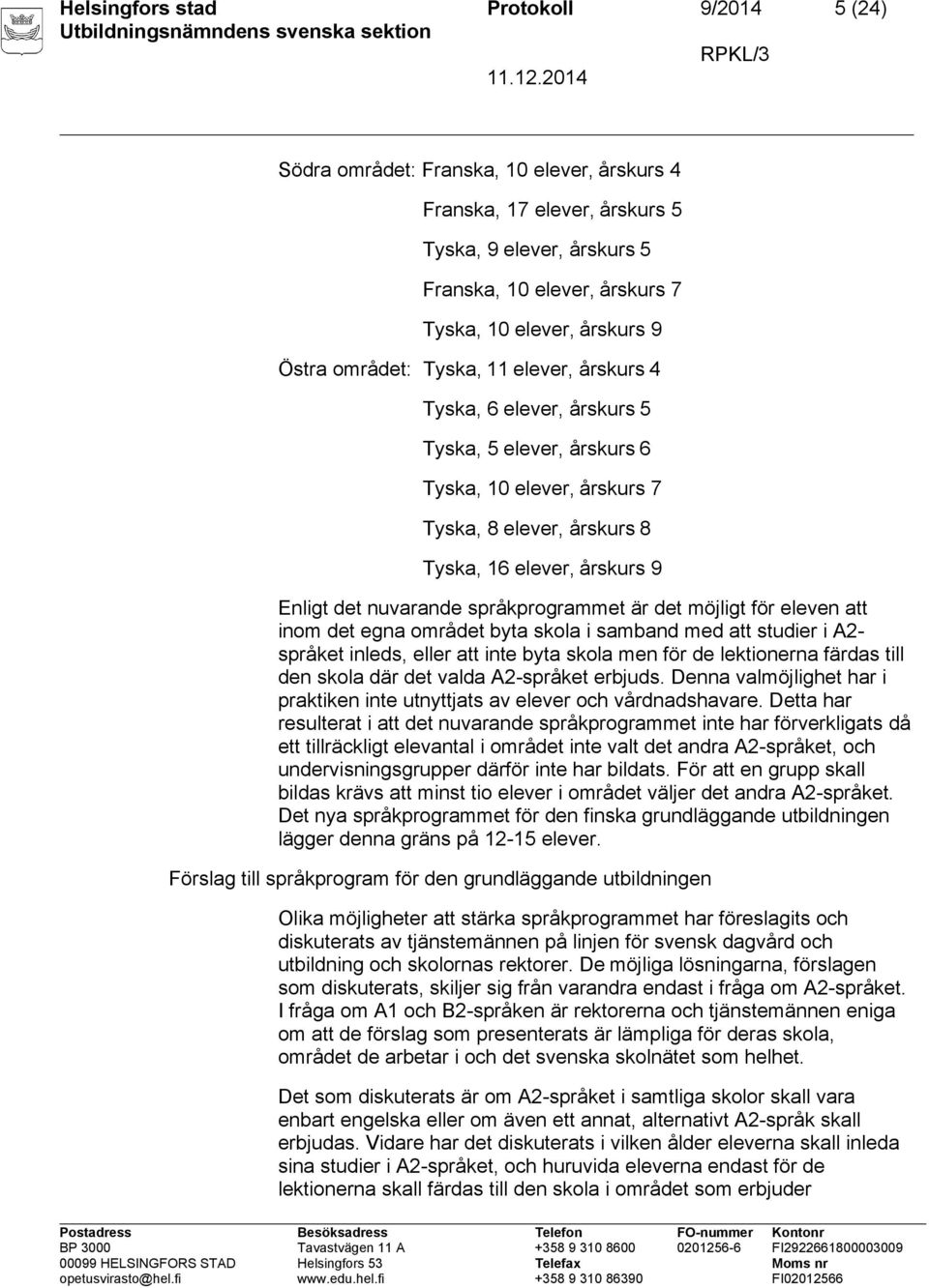 det nuvarande språkprogrammet är det möjligt för eleven att inom det egna området byta skola i samband med att studier i A2- språket inleds, eller att inte byta skola men för de lektionerna färdas