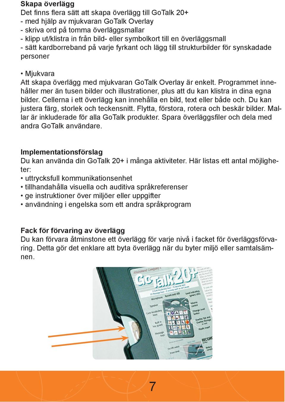 Programmet innehåller mer än tusen bilder och illustrationer, plus att du kan klistra in dina egna bilder. Cellerna i ett överlägg kan innehålla en bild, text eller både och.
