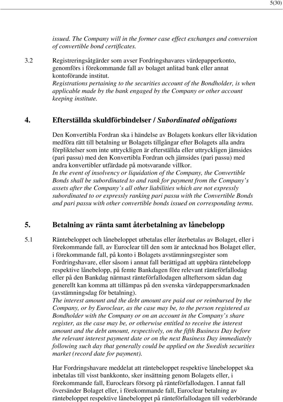 Registrations pertaining to the securities account of the Bondholder, is when applicable made by the bank engaged by the Company or other account keeping institute. 4.