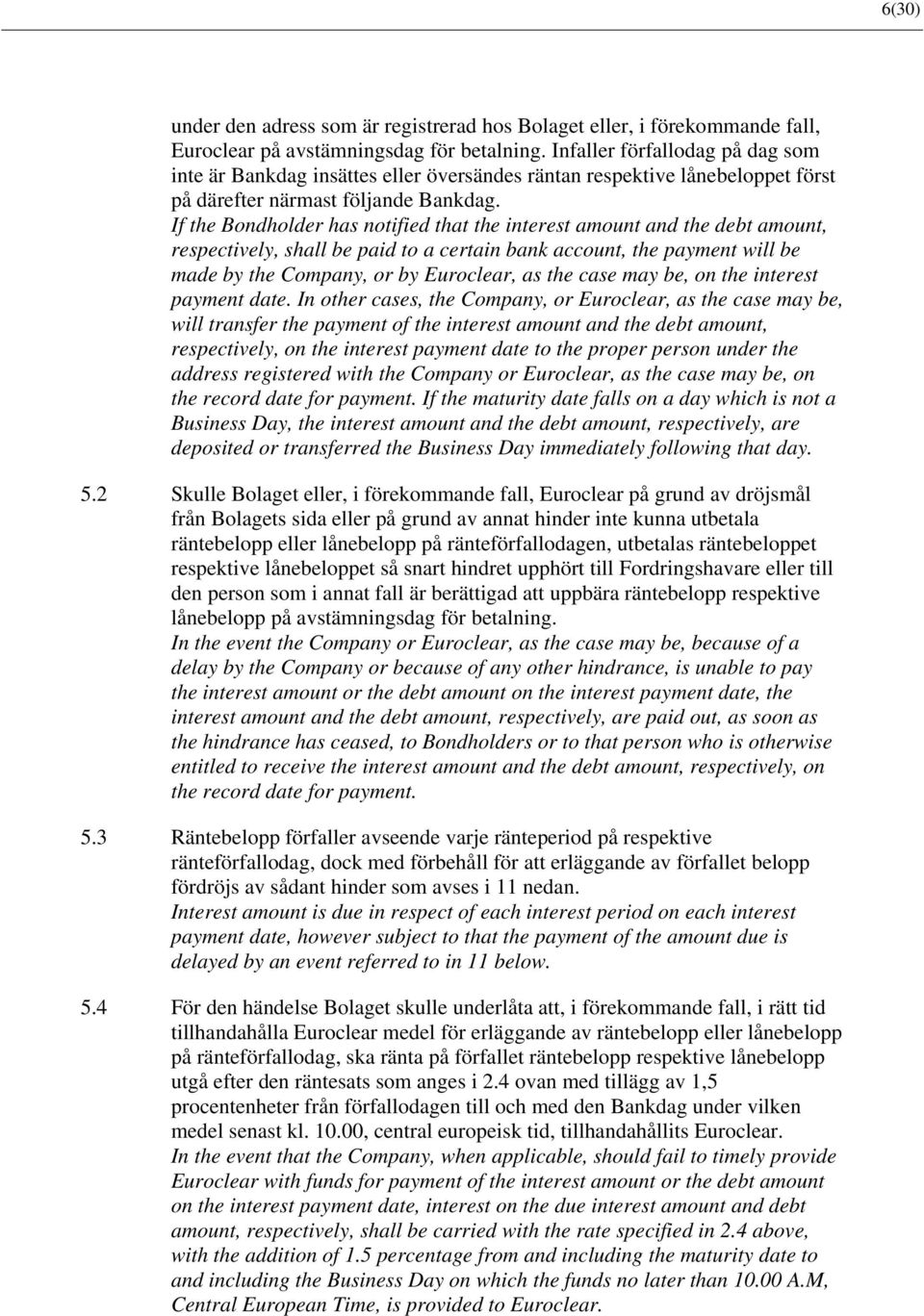 If the Bondholder has notified that the interest amount and the debt amount, respectively, shall be paid to a certain bank account, the payment will be made by the Company, or by Euroclear, as the
