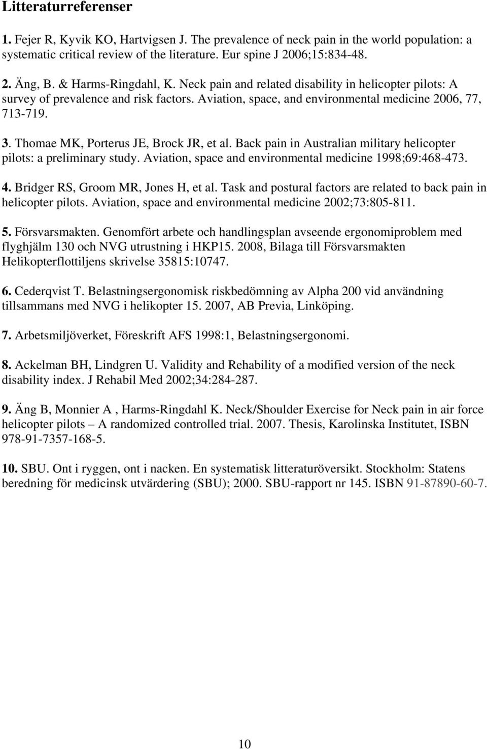 Thomae MK, Porterus JE, Brock JR, et al. Back pain in Australian military helicopter pilots: a preliminary study. Aviation, space and environmental medicine 1998;69:468-473. 4.