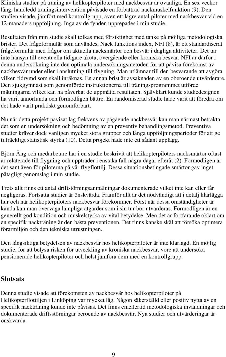 Resultaten från min studie skall tolkas med försiktighet med tanke på möjliga metodologiska brister.