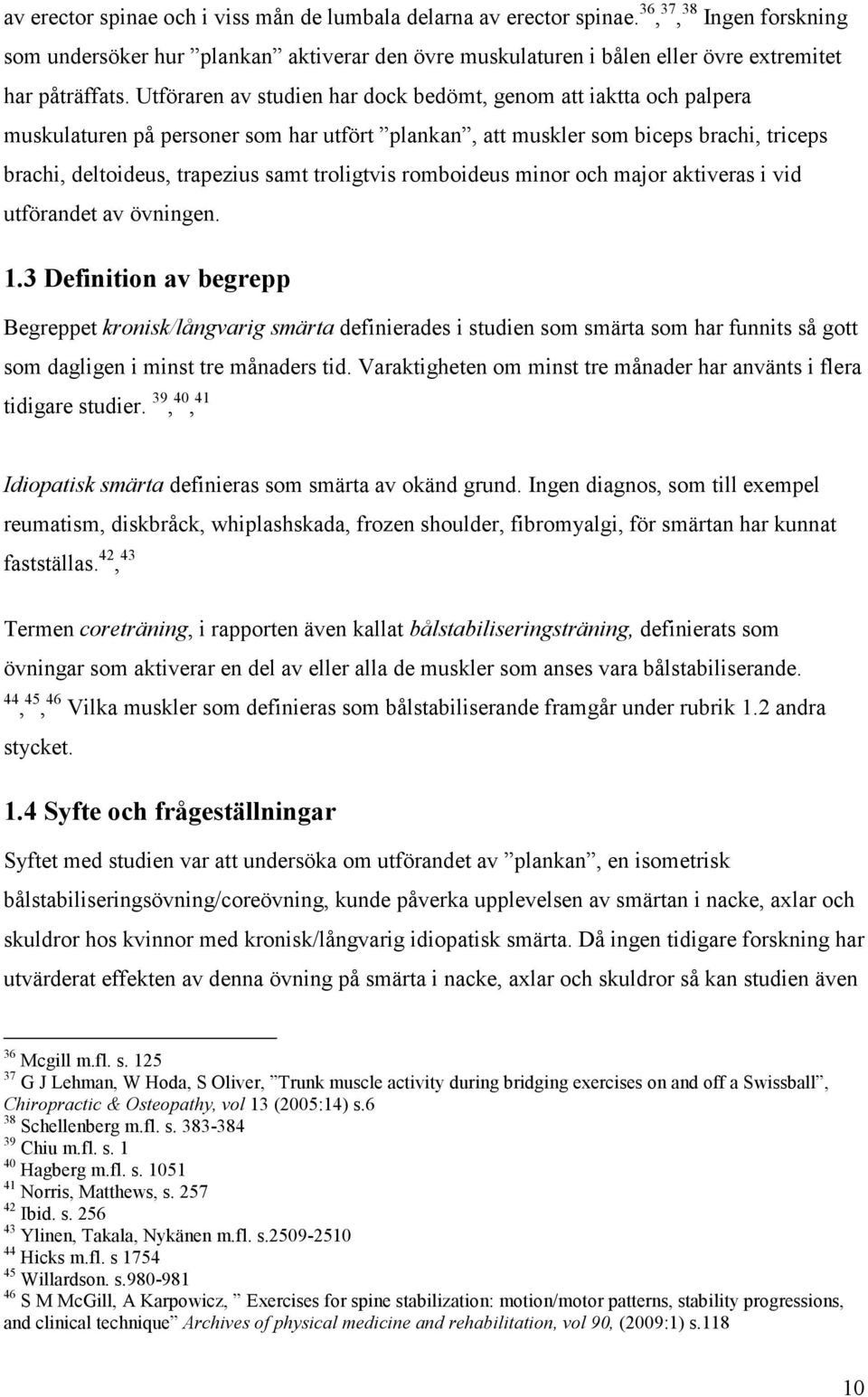 Utföraren av studien har dock bedömt, genom att iaktta och palpera muskulaturen på personer som har utfört plankan, att muskler som biceps brachi, triceps brachi, deltoideus, trapezius samt