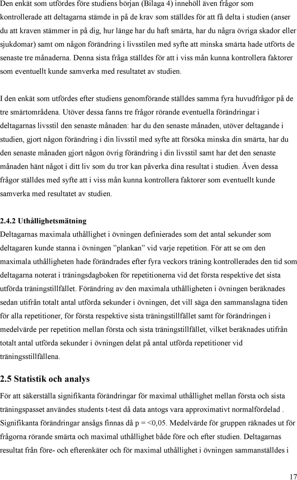 Denna sista fråga ställdes för att i viss mån kunna kontrollera faktorer som eventuellt kunde samverka med resultatet av studien.
