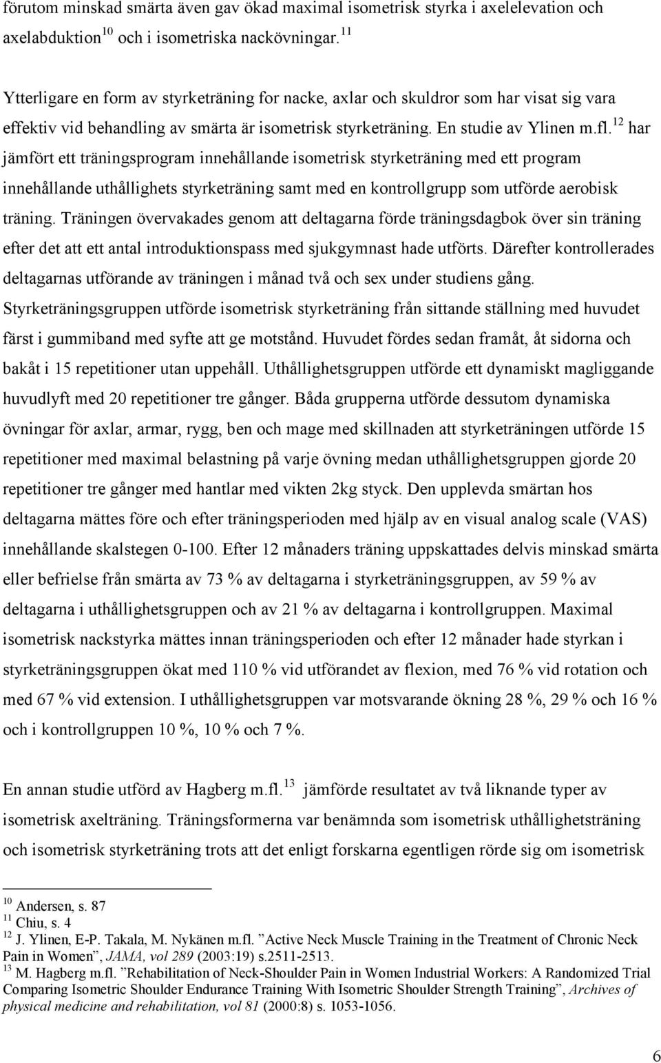 12 har jämfört ett träningsprogram innehållande isometrisk styrketräning med ett program innehållande uthållighets styrketräning samt med en kontrollgrupp som utförde aerobisk träning.