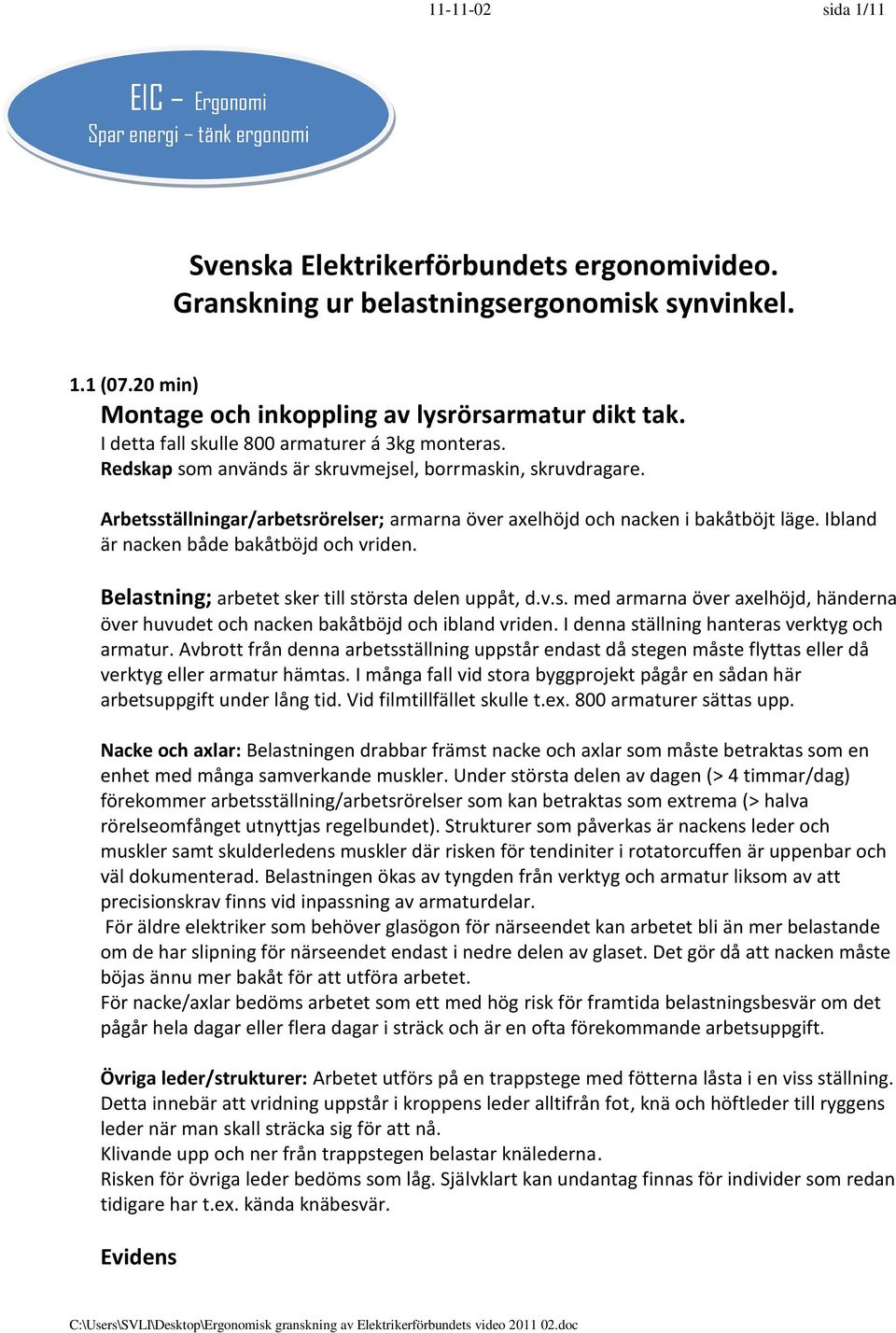 Arbetsställningar/arbetsrörelser; armarna över axelhöjd och nacken i bakåtböjt läge. Ibland är nacken både bakåtböjd och vriden. arbetet sker till största delen uppåt, d.v.s. med armarna över axelhöjd, händerna över huvudet och nacken bakåtböjd och ibland vriden.