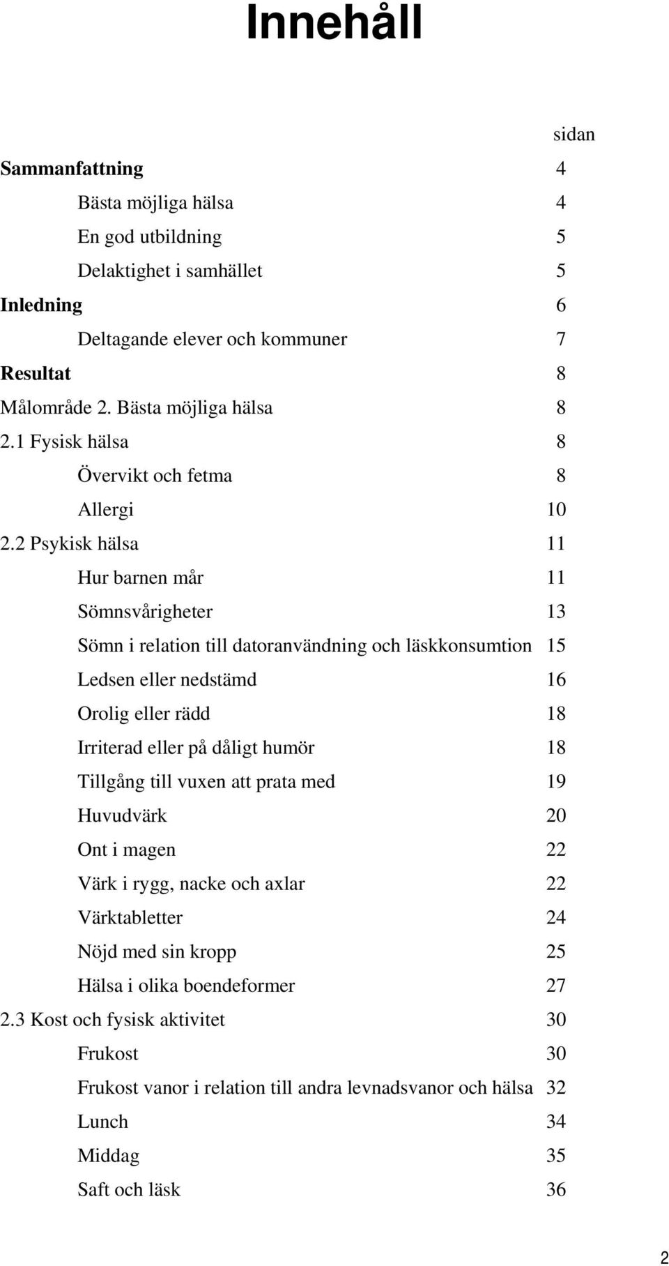 2 Psykisk hälsa 11 Hur barnen mår 11 Sömnsvårigheter 13 Sömn i relation till datoranvändning och läskkonsumtion 15 Ledsen eller nedstämd 16 Orolig eller rädd 18 Irriterad eller på dåligt