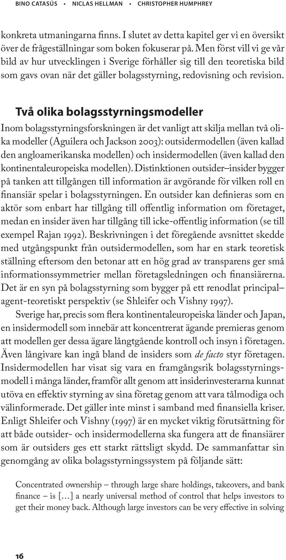 Två olika bolagsstyrningsmodeller Inom bolagsstyrningsforskningen är det vanligt att skilja mellan två olika modeller (Aguilera och Jackson 2003): outsidermodellen (även kallad den angloamerikanska