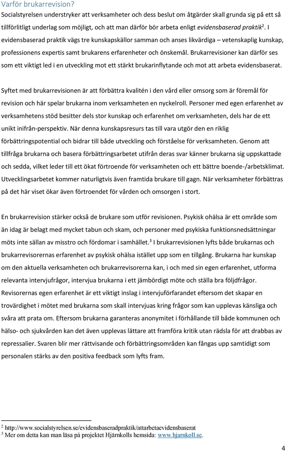 I evidensbaserad praktik vägs tre kunskapskällor samman och anses likvärdiga vetenskaplig kunskap, professionens expertis samt brukarens erfarenheter och önskemål.